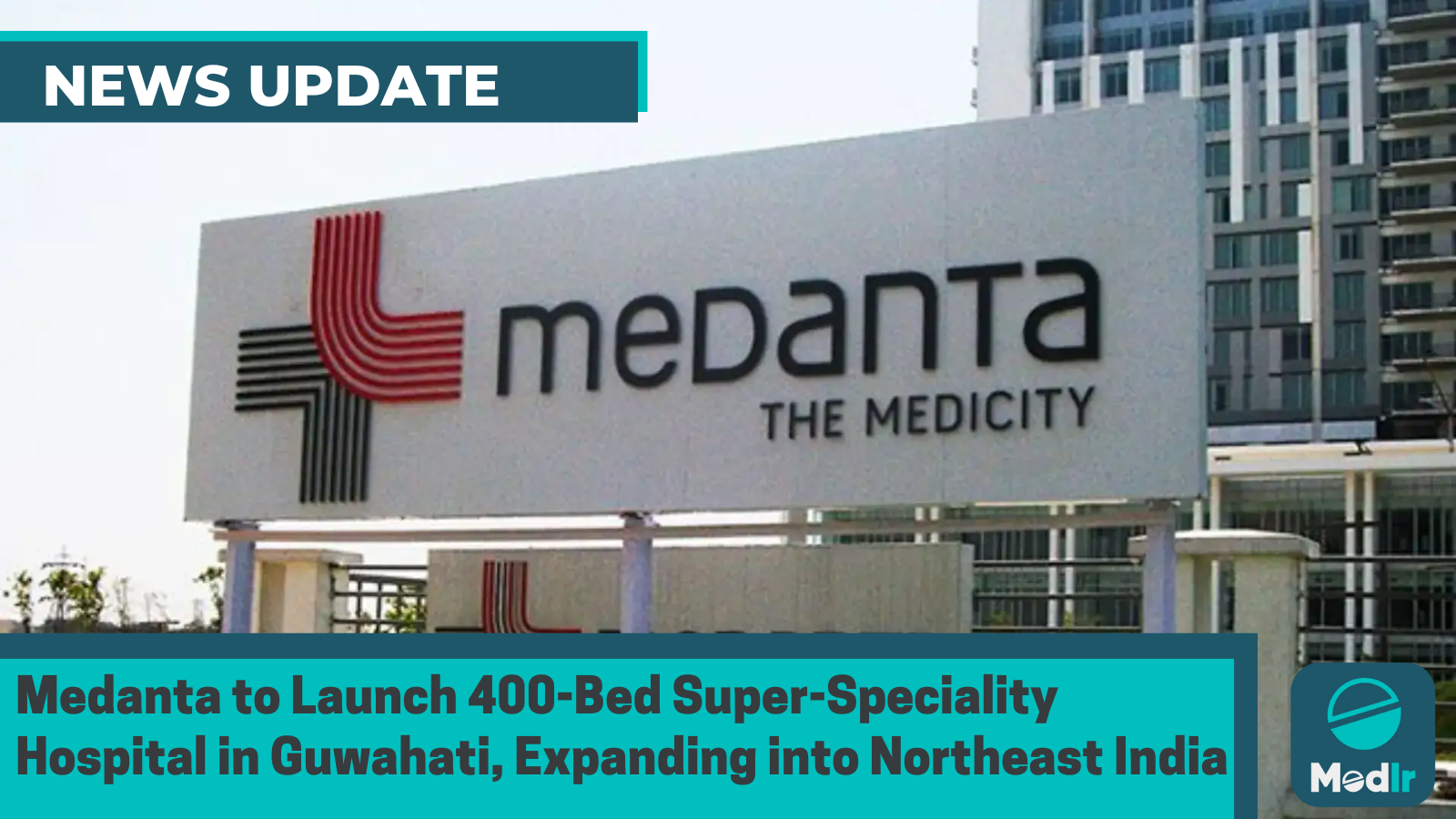 Medanta to Launch 400-Bed Super-Speciality Hospital in Guwahati, Expanding into Northeast India