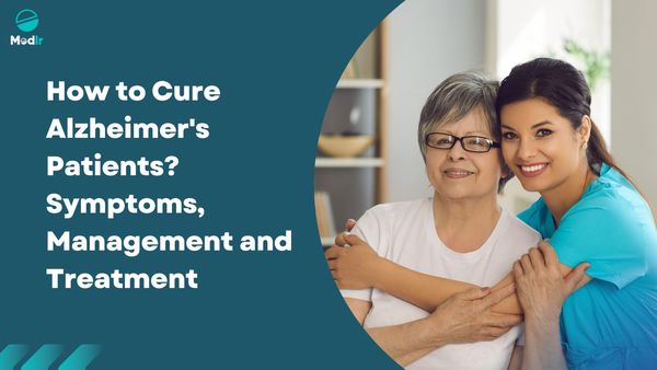 How to Cure Alzheimer's Patients? Symptoms, Management and Treatment